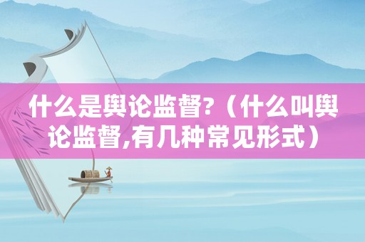 什么是輿論監督?（什么叫輿論監督,有幾種常見形式）