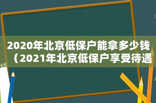 2020年北京低保戶能拿多少錢（2021年北京低保戶享受待遇多少錢）