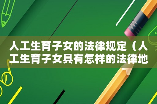 人工生育子女的法律規定（人工生育子女具有怎樣的法律地位呢）