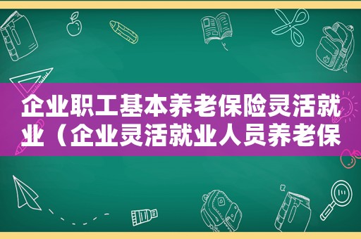 企業職工基本養老保險靈活就業（企業靈活就業人員養老保險繳費比例）