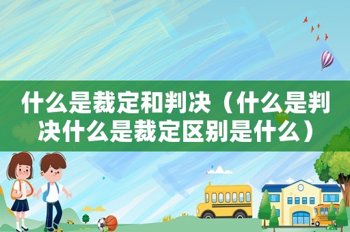 什么是裁定和判決（什么是判決什么是裁定區(qū)別是什么）