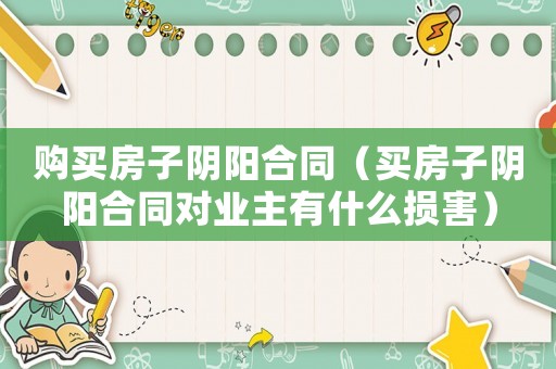 購(gòu)買房子陰陽(yáng)合同（買房子陰陽(yáng)合同對(duì)業(yè)主有什么損害）