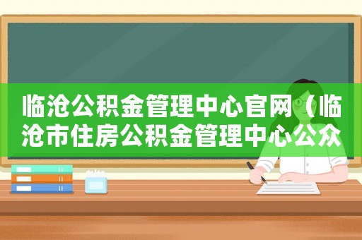 臨滄公積金管理中心官網(wǎng)（臨滄市住房公積金管理中心公眾號）