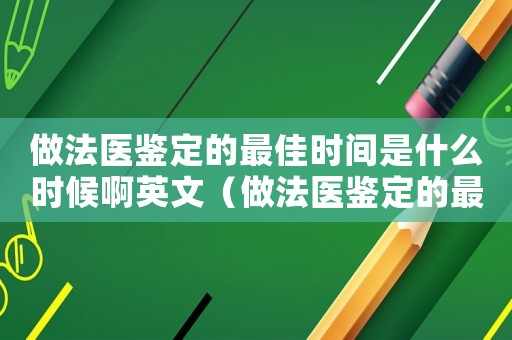 做法醫鑒定的最佳時間是什么時候啊英文（做法醫鑒定的最佳時間是什么時候啊）