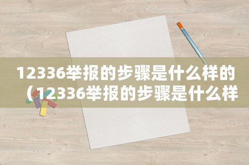 12336舉報的步驟是什么樣的（12336舉報的步驟是什么樣的）