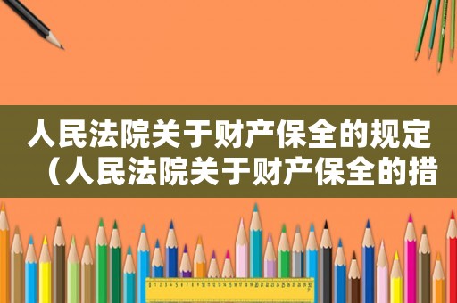 人民法院關(guān)于財產(chǎn)保全的規(guī)定（人民法院關(guān)于財產(chǎn)保全的措施有哪些呢）