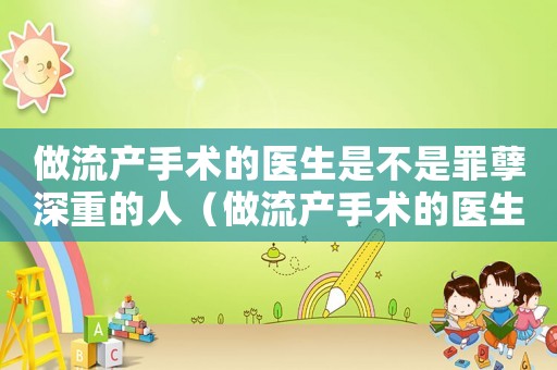 做流產手術的醫生是不是罪孽深重的人（做流產手術的醫生是不是罪孽深重）