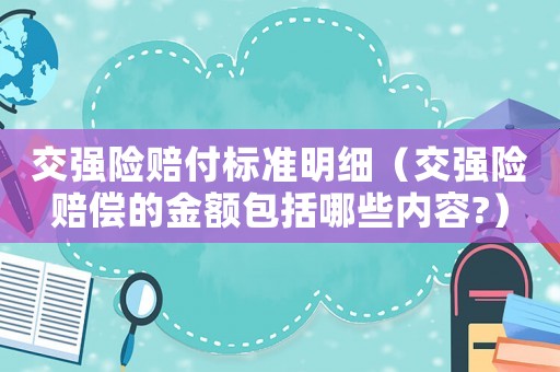 交強險賠付標準明細（交強險賠償的金額包括哪些內容?）
