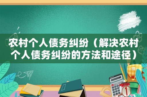 農村個人債務糾紛（解決農村個人債務糾紛的方法和途徑）