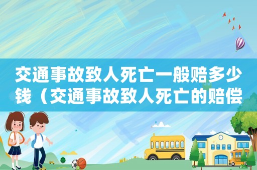 交通事故致人死亡一般賠多少錢（交通事故致人死亡的賠償金額是多少）