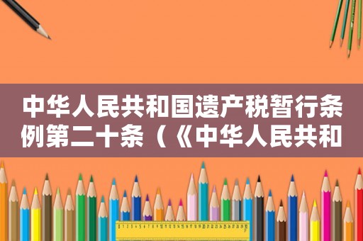 中華人民共和國遺產稅暫行條例第二十條（《中華人民共和國遺產稅暫行條例》）
