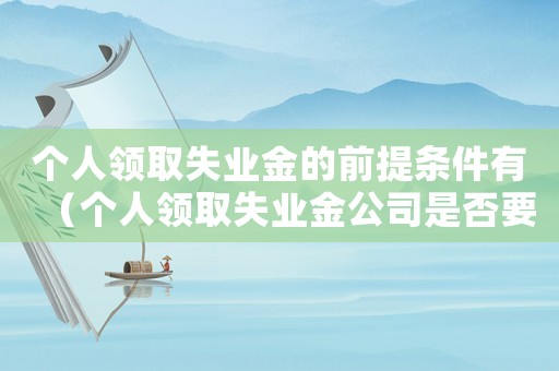 個人領取失業金的前提條件有（個人領取失業金公司是否要承擔部分）