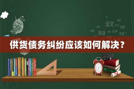 供貨債務糾紛應該如何解決？