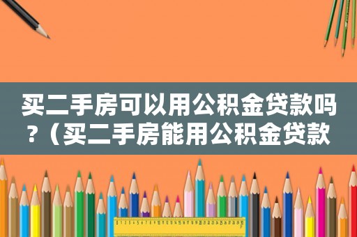 買二手房可以用公積金貸款嗎?（買二手房能用公積金貸款嗎?現在?）