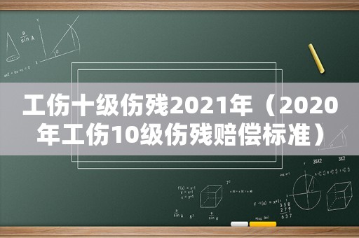 工傷十級傷殘2021年（2020年工傷10級傷殘賠償標準）