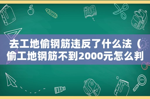 去工地偷鋼筋違反了什么法（偷工地鋼筋不到2000元怎么判）