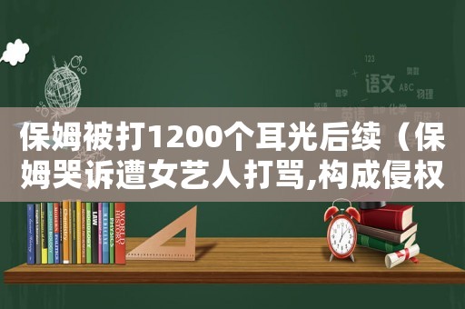 保姆被打1200個耳光后續（保姆哭訴遭女藝人打罵,構成侵權嗎）