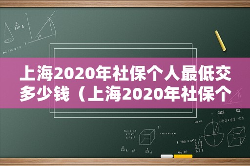上海2020年社保個(gè)人最低交多少錢（上海2020年社保個(gè)人最低交多少）