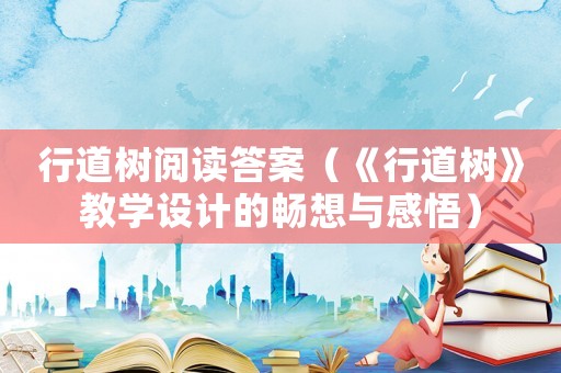 行道樹閱讀答案（《行道樹》教學設計的暢想與感悟）