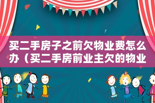 買二手房子之前欠物業費怎么辦（買二手房前業主欠的物業費我該承擔嗎?）