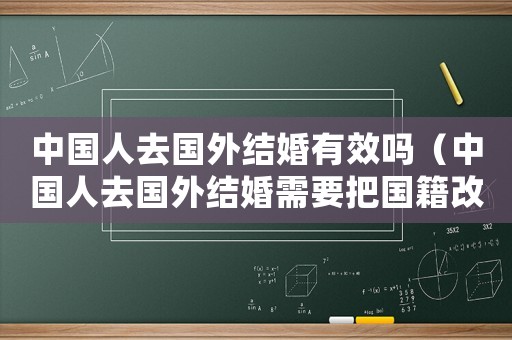 中國人去國外結(jié)婚有效嗎（中國人去國外結(jié)婚需要把國籍改了嗎）