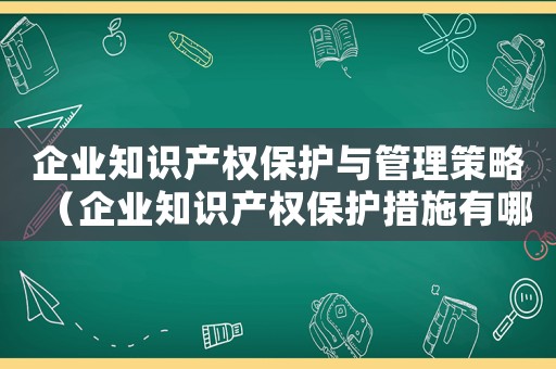 企業知識產權保護與管理策略（企業知識產權保護措施有哪些內容）