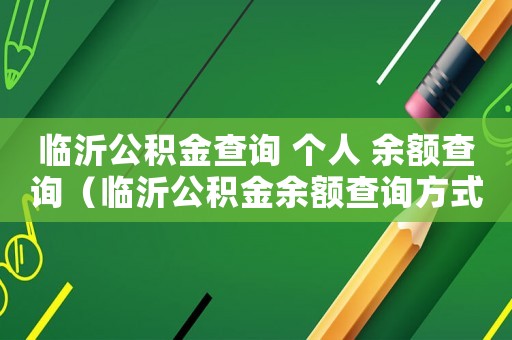 臨沂公積金查詢 個(gè)人 余額查詢（臨沂公積金余額查詢方式有哪些類型）