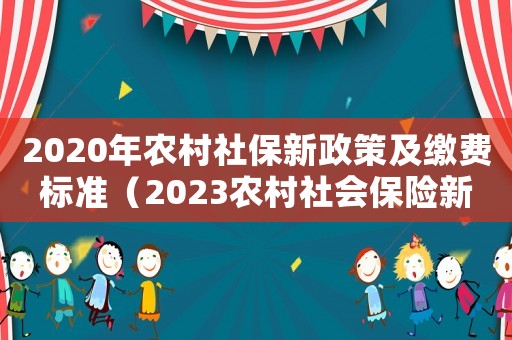 2020年農(nóng)村社保新政策及繳費(fèi)標(biāo)準(zhǔn)（2023農(nóng)村社會(huì)保險(xiǎn)新政策是什么）