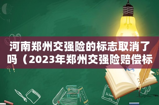 河南鄭州交強險的標志取消了嗎（2023年鄭州交強險賠償標準是多少）