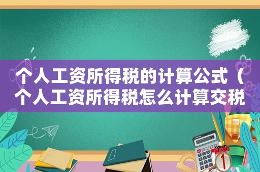個人工資所得稅的計算公式（個人工資所得稅怎么計算交稅時間）