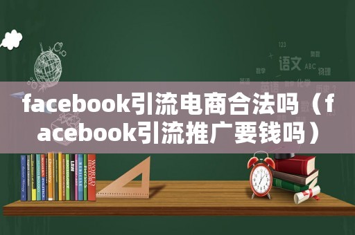 facebook引流電商合法嗎（facebook引流推廣要錢(qián)嗎）