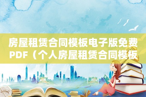 房屋租賃合同模板電子版免費PDF（個人房屋租賃合同模板電子版免費）