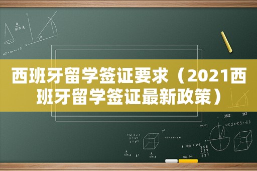 西班牙留學簽證要求（2021西班牙留學簽證最新政策）