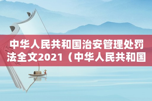 中華人民共和國治安管理處罰法全文2021（中華人民共和國治安管理處罰法全文）