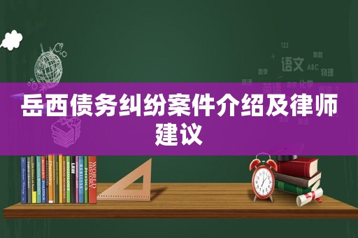 岳西債務糾紛案件介紹及律師建議