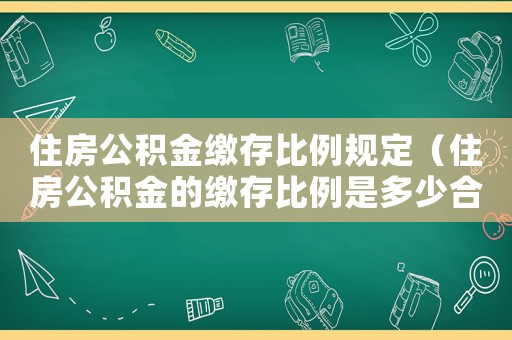 住房公積金繳存比例規定（住房公積金的繳存比例是多少合適）