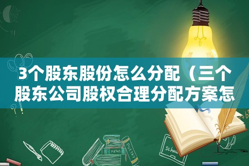 3個股東股份怎么分配（三個股東公司股權合理分配方案怎么寫）