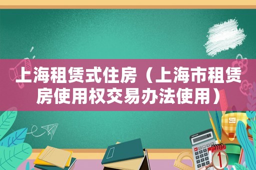 上海租賃式住房（上海市租賃房使用權(quán)交易辦法使用）