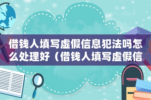 借錢人填寫虛假信息犯法嗎怎么處理好（借錢人填寫虛假信息犯法嗎怎么處理）