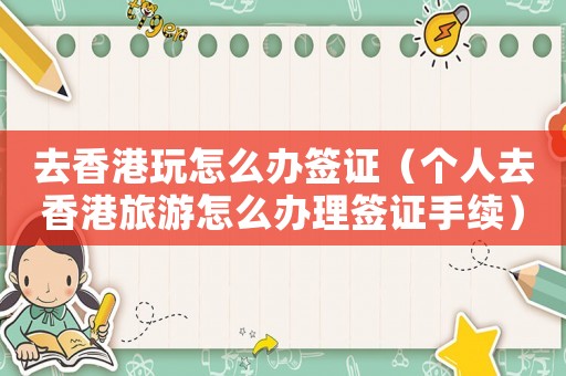 去香港玩怎么辦簽證（個人去香港旅游怎么辦理簽證手續）