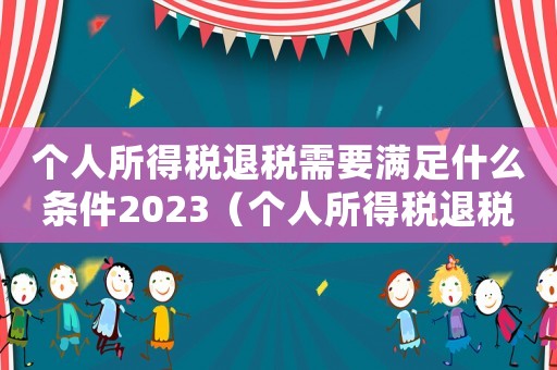 個人所得稅退稅需要滿足什么條件2023（個人所得稅退稅需要滿足什么條件）