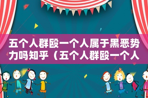 五個人群毆一個人屬于黑惡勢力嗎知乎（五個人群毆一個人屬于黑惡勢力嗎）