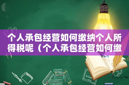 個人承包經營如何繳納個人所得稅呢（個人承包經營如何繳納個人所得稅）