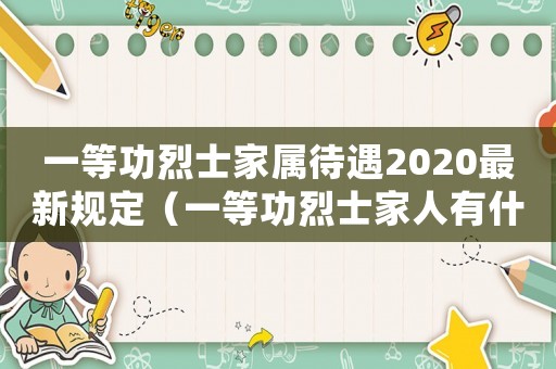 一等功烈士家屬待遇2020最新規(guī)定（一等功烈士家人有什么待遇和福利）