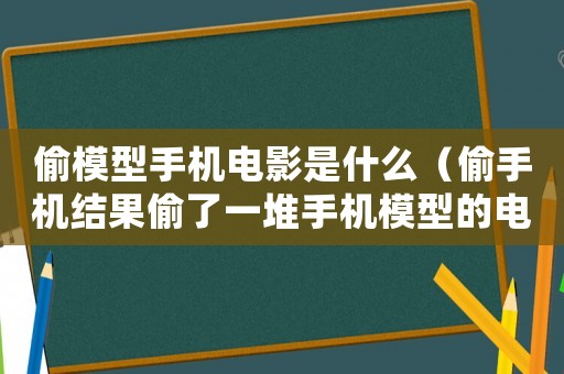 偷模型手機電影是什么（偷手機結果偷了一堆手機模型的電影）