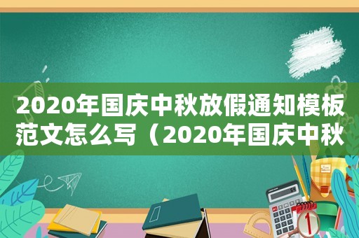 2020年國慶中秋放假通知模板范文怎么寫（2020年國慶中秋放假通知模板范文）
