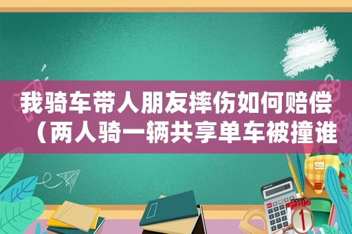 我騎車帶人朋友摔傷如何賠償（兩人騎一輛共享單車被撞誰(shuí)的責(zé)任）