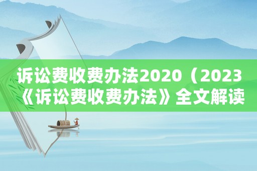 訴訟費收費辦法2020（2023《訴訟費收費辦法》全文解讀）