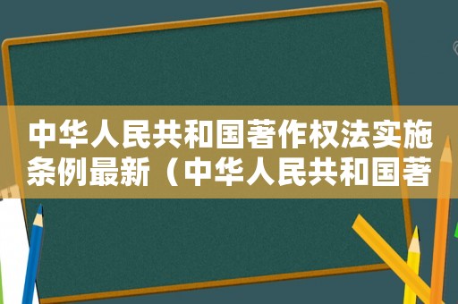 中華人民共和國著作權法實施條例最新（中華人民共和國著作權法全文內容包括）