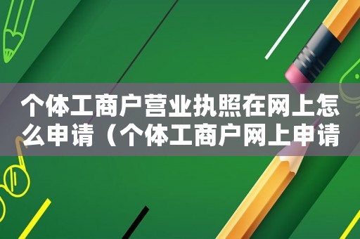 個體工商戶營業執照在網上怎么申請（個體工商戶網上申請營業執照操作指南）
